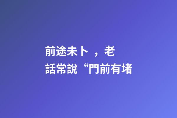 前途未卜，老話常說“門前有堵-第1張-觀點(diǎn)-玄機(jī)派